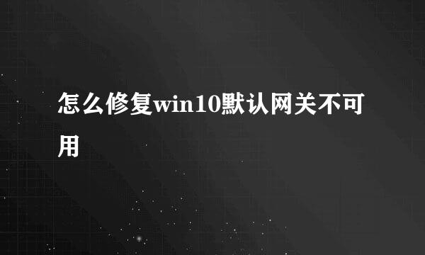 怎么修复win10默认网关不可用