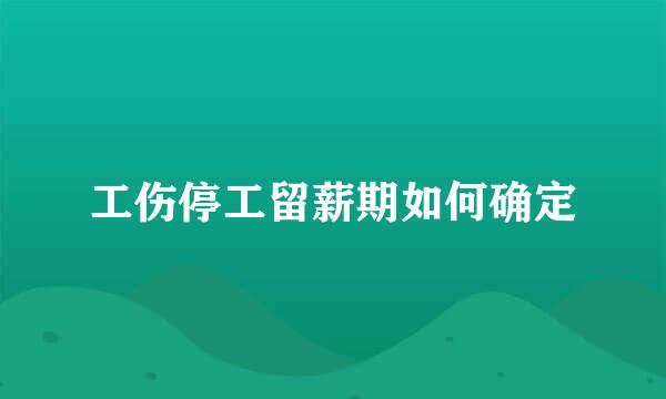 工伤停工留薪期如何确定