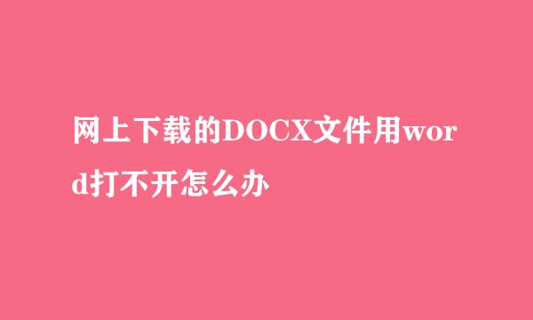 网上下载的DOCX文件用word打不开怎么办