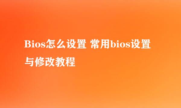 Bios怎么设置 常用bios设置与修改教程