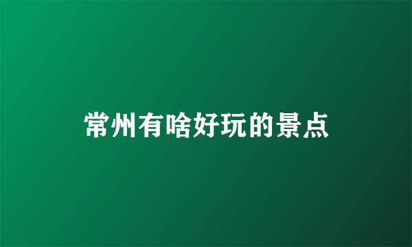 常州有啥好玩的景点