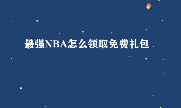 最强NBA怎么领取免费礼包