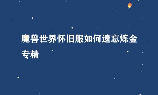 魔兽世界怀旧服如何遗忘炼金专精