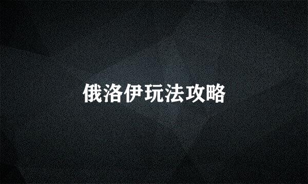 俄洛伊玩法攻略