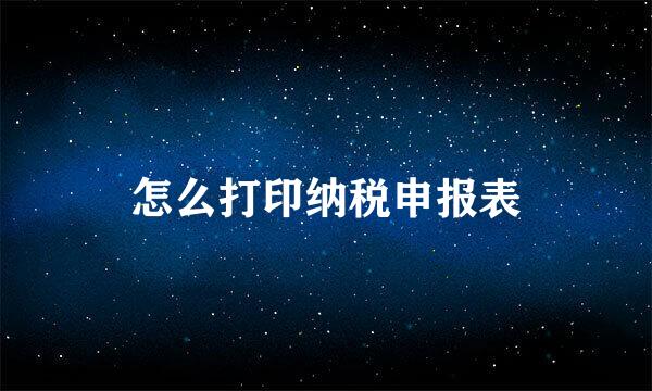 怎么打印纳税申报表