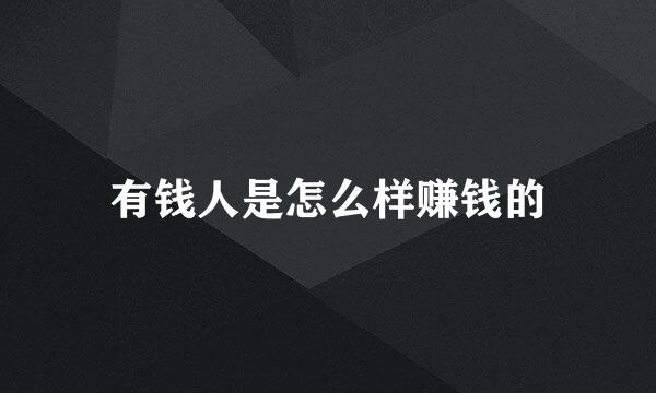 有钱人是怎么样赚钱的