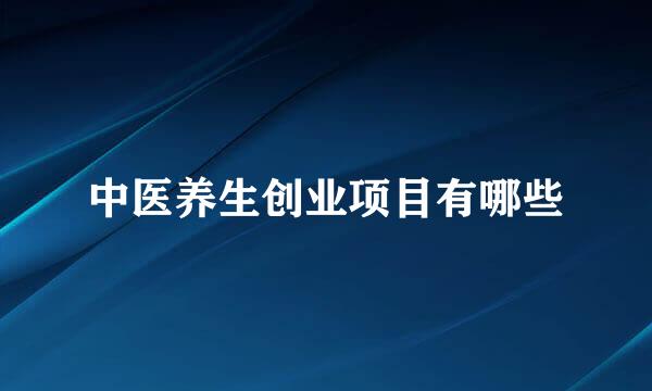 中医养生创业项目有哪些