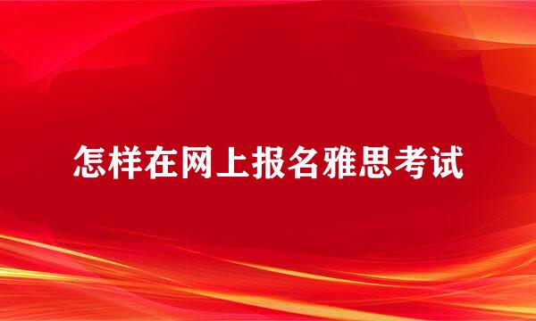 怎样在网上报名雅思考试