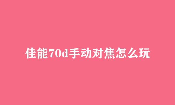 佳能70d手动对焦怎么玩