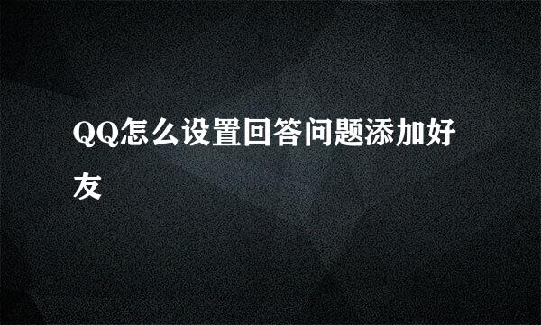 QQ怎么设置回答问题添加好友
