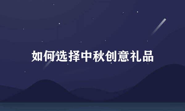 如何选择中秋创意礼品