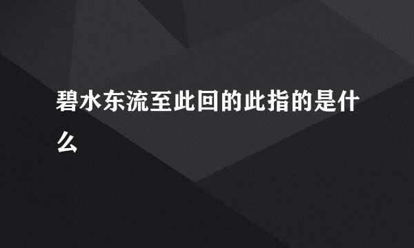 碧水东流至此回的此指的是什么