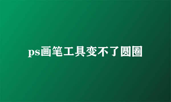 ps画笔工具变不了圆圈