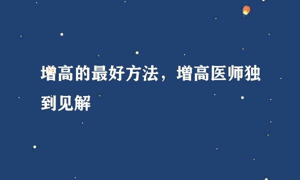 增高的最好方法，增高医师独到见解