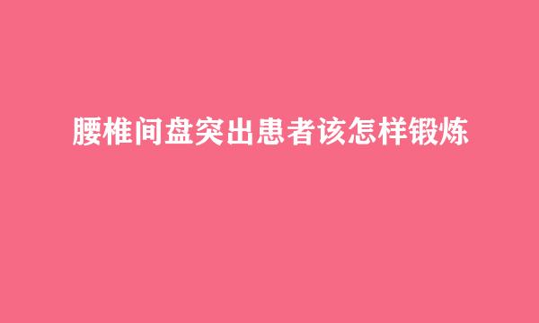 腰椎间盘突出患者该怎样锻炼
