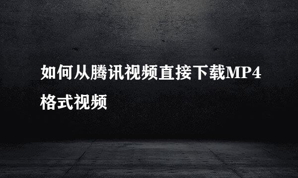 如何从腾讯视频直接下载MP4格式视频