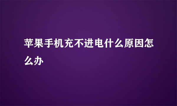 苹果手机充不进电什么原因怎么办