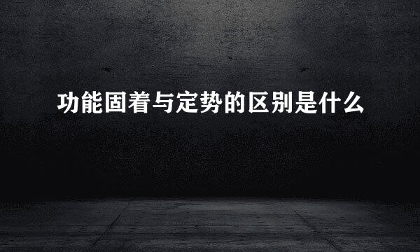 功能固着与定势的区别是什么