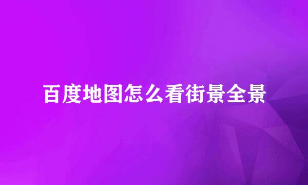 百度地图怎么看街景全景