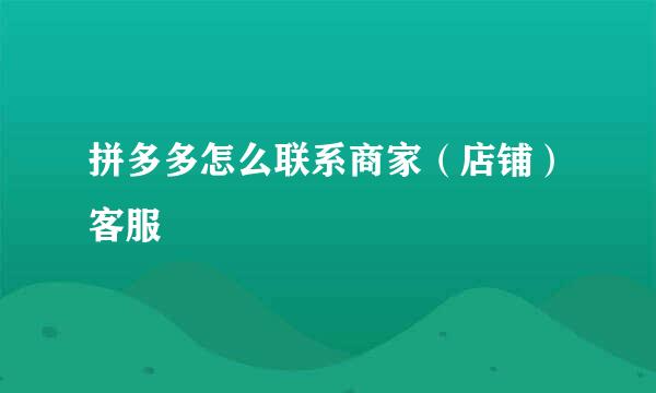 拼多多怎么联系商家（店铺）客服
