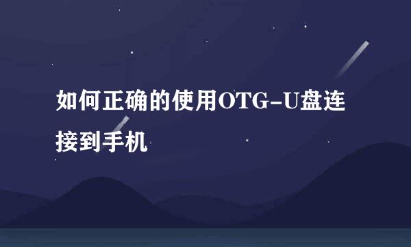 如何正确的使用OTG-U盘连接到手机
