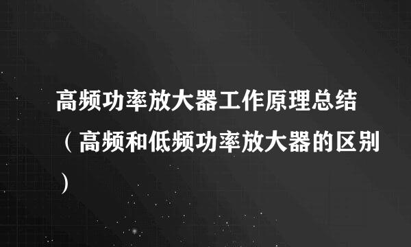 高频功率放大器工作原理总结（高频和低频功率放大器的区别）