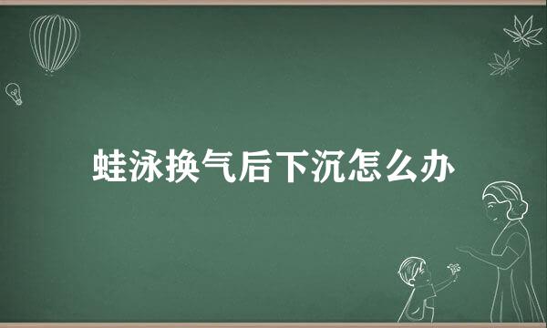 蛙泳换气后下沉怎么办