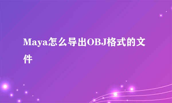 Maya怎么导出OBJ格式的文件