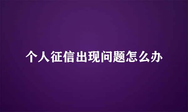 个人征信出现问题怎么办