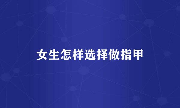 女生怎样选择做指甲