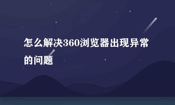 怎么解决360浏览器出现异常的问题