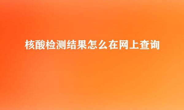 核酸检测结果怎么在网上查询