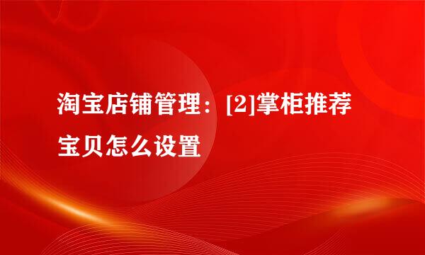 淘宝店铺管理：[2]掌柜推荐宝贝怎么设置