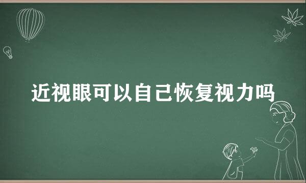 近视眼可以自己恢复视力吗