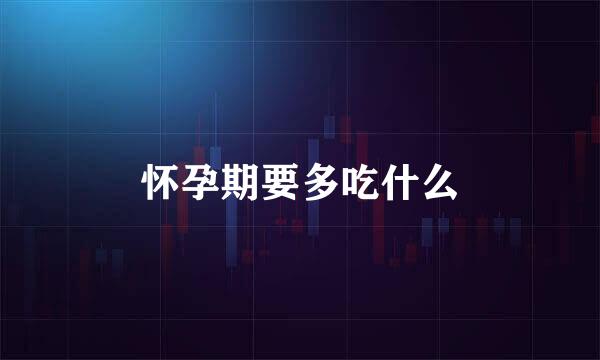 怀孕期要多吃什么
