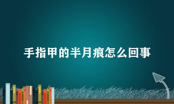 手指甲的半月痕怎么回事