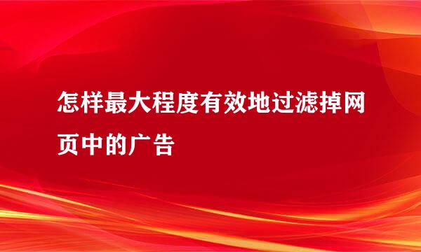 怎样最大程度有效地过滤掉网页中的广告