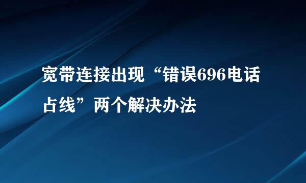 宽带连接出现“错误696电话占线”两个解决办法