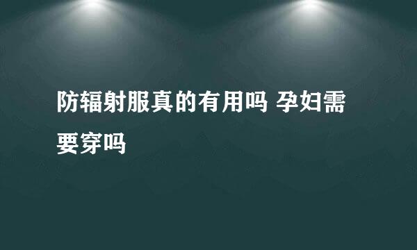 防辐射服真的有用吗 孕妇需要穿吗