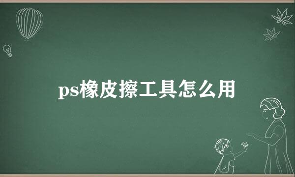 ps橡皮擦工具怎么用