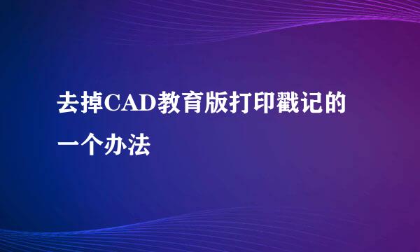 去掉CAD教育版打印戳记的一个办法