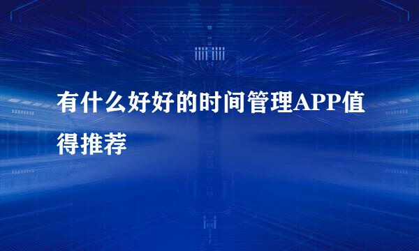 有什么好好的时间管理APP值得推荐