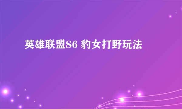 英雄联盟S6 豹女打野玩法