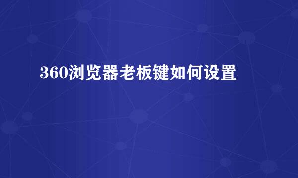 360浏览器老板键如何设置