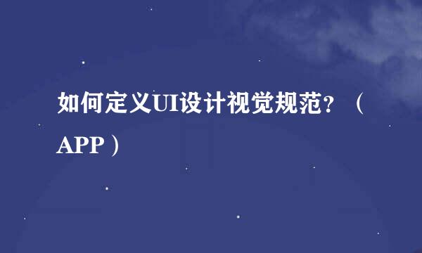 如何定义UI设计视觉规范？（APP）