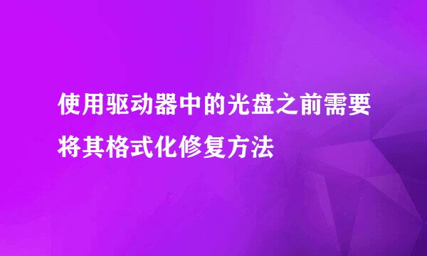 使用驱动器中的光盘之前需要将其格式化修复方法