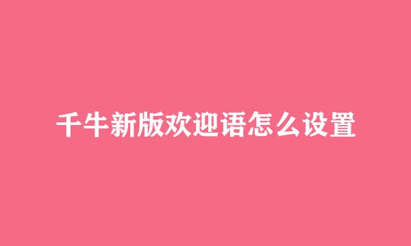 千牛新版欢迎语怎么设置
