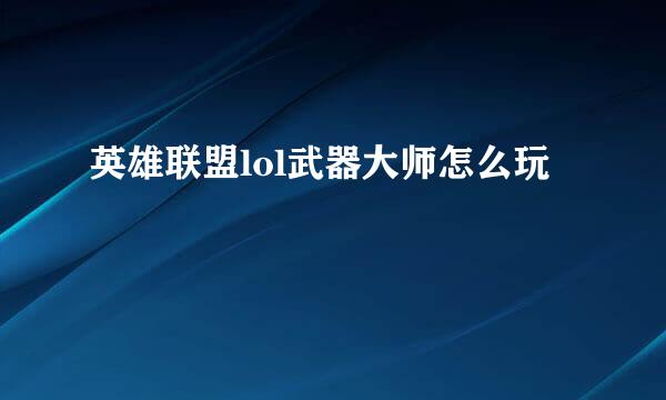 英雄联盟lol武器大师怎么玩