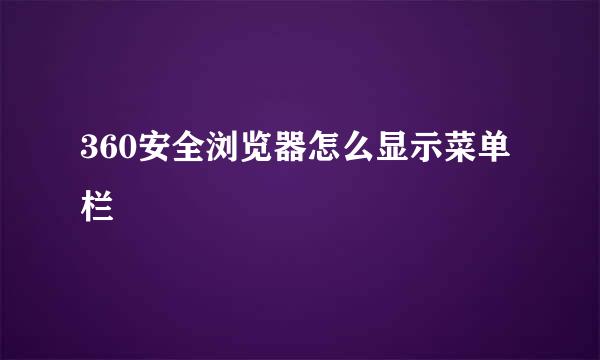 360安全浏览器怎么显示菜单栏