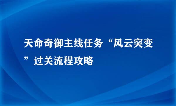 天命奇御主线任务“风云突变”过关流程攻略